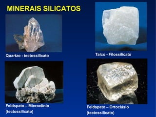 Feldspato – Microclínio
(tectossilicato)
Feldspato – Ortoclásio
(tectossilicato)
Quartzo - tectossilicato Talco - Filossilicato
MINERAIS SILICATOS
 