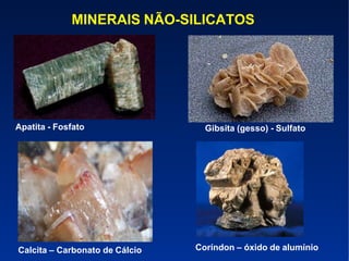 MINERAIS NÃO-SILICATOS
Gibsita (gesso) - SulfatoApatita - Fosfato
Coríndon – óxido de alumínioCalcita – Carbonato de Cálcio
 