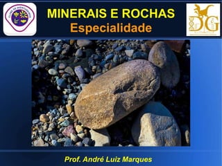 MINERAIS E ROCHAS
Especialidade
Prof. André Luiz Marques
 