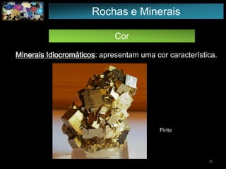 Cor
Minerais Idiocromáticos: apresentam uma cor característica.
16
Pirite
Rochas e Minerais
 