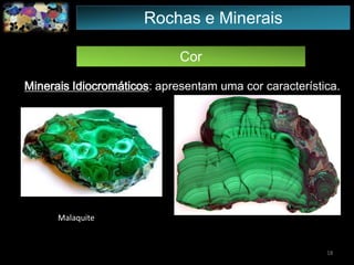 Cor
Minerais Idiocromáticos: apresentam uma cor característica.
18
Malaquite
Rochas e Minerais
 