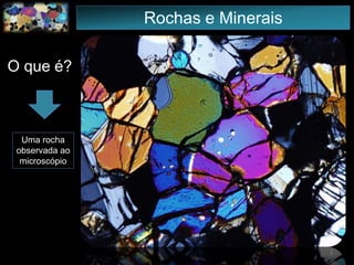 Rochas e Minerais
O que é?
Uma rocha
observada ao
microscópio
2
 