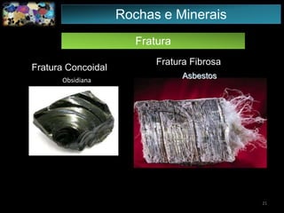 Fratura
Fratura Concoidal
Obsidiana
21
Fratura Fibrosa
Rochas e Minerais
 