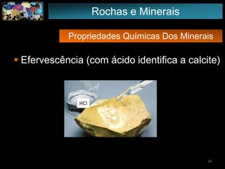 Propriedades Químicas Dos Minerais
 Efervescência (com ácido identifica a calcite)
24
HCl
Rochas e Minerais
 