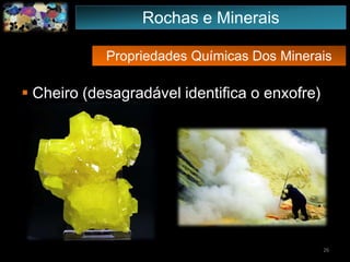 Propriedades Químicas Dos Minerais
 Cheiro (desagradável identifica o enxofre)
26
Rochas e Minerais
 