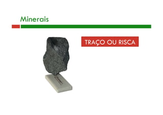 Minerais 
TRAÇO OU RISCA 
 