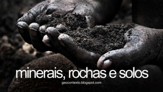 minerais, rochas e solos
        geocontexto.blogspot.com
 