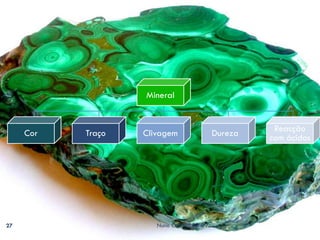 Mineral



     Cor   Traço   Clivagem                Dureza    Reacção
                                                    com ácidos




27                    Nuno Correia 08-09
 