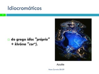 Idiocromáticos
9




       do grego ídios "próprio"
        + khrõma "cor“).




                                        Azutite
                               Nuno Correia 08-09
 