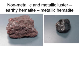 Non-metallic and metallic luster –
earthy hematite – metallic hematite
 