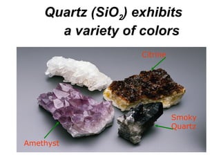 Quartz (SiO2) exhibits
      a variety of colors
                   Citrine




                             Smoky
                             Quartz

Amethyst
 