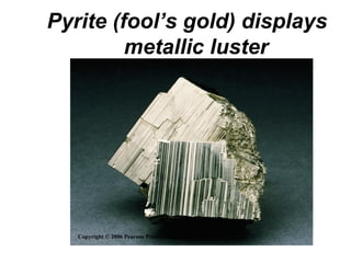Pyrite (fool’s gold) displays
         metallic luster




   Copyright © 2006 Pearson Prentice Hall, Inc.
 