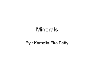 Minerals

By : Kornelis Eko Patty
 