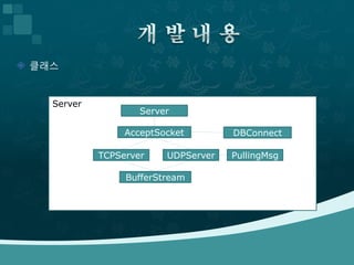  클래스


    Server
                     Server

                  AcceptSocket        DBConnect

             TCPServer    UDPServer   PullingMsg

                  BufferStream
 