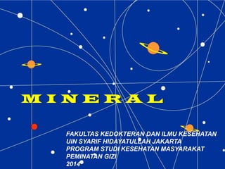 M I N E R A L
FAKULTAS KEDOKTERAN DAN ILMU KESEHATAN
UIN SYARIF HIDAYATULLAH JAKARTA
PROGRAM STUDI KESEHATAN MASYARAKAT
PEMINATAN GIZI
2014
 