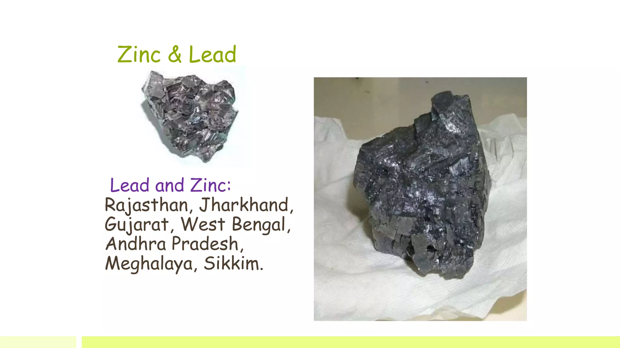 Zinc & Lead
Lead and Zinc:
Rajasthan, Jharkhand,
Gujarat, West Bengal,
Andhra Pradesh,
Meghalaya, Sikkim.
 