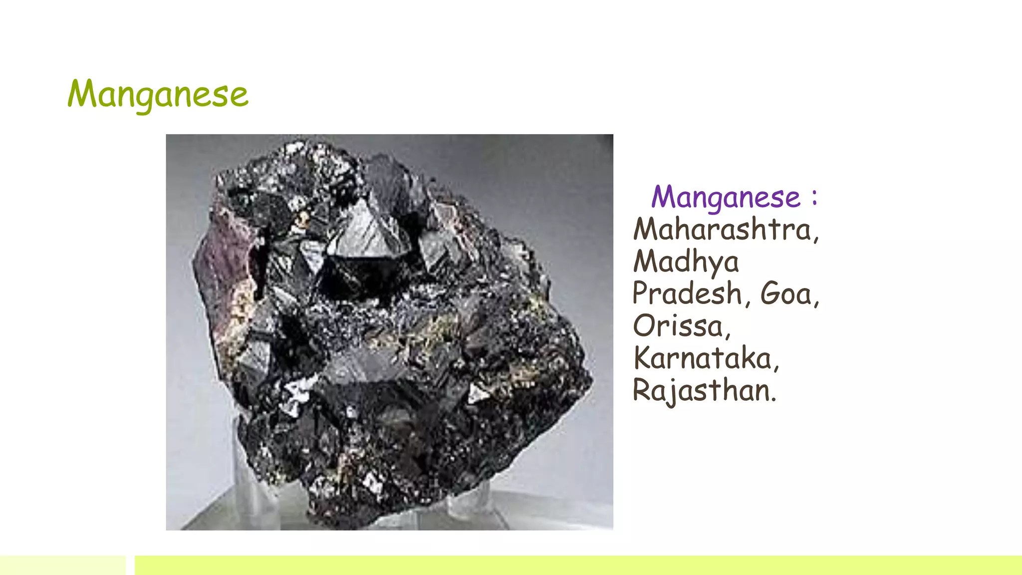 Manganese
Manganese :
Maharashtra,
Madhya
Pradesh, Goa,
Orissa,
Karnataka,
Rajasthan.
 