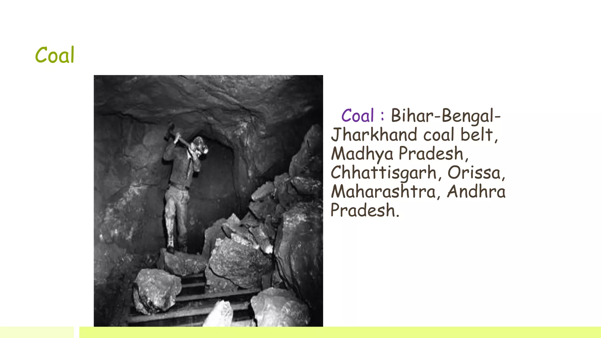 Coal
Coal : Bihar-Bengal-
Jharkhand coal belt,
Madhya Pradesh,
Chhattisgarh, Orissa,
Maharashtra, Andhra
Pradesh.
 