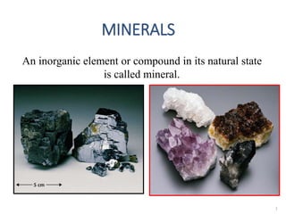MINERALS
1
An inorganic element or compound in its natural state
is called mineral.
 
