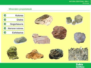 NATURA ZIENTZIAK, DBH 1
Mineralak
Mineralen propietateak
Kolorea
Distira
Gogortasuna
Marraren kolorea
Esfoliazioa
 