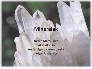 Mineralak

   Nerea Marquinez
      Alba Alonso
Ander Aguirregomezcorta
     Aitor Armentia
 