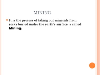 MINING


It is the process of taking out minerals from
rocks buried under the earth’s surface is called
Mining.

 