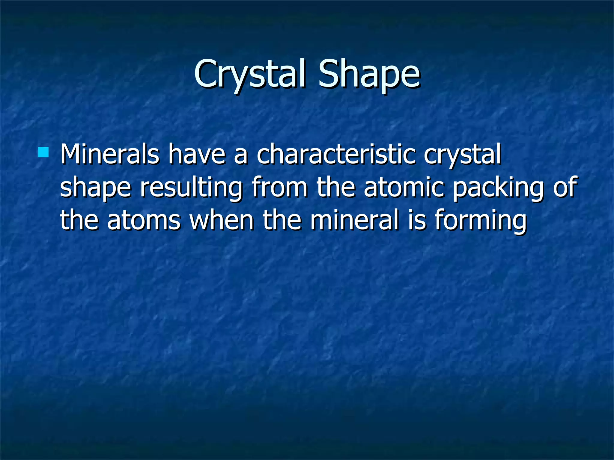 Crystal Shape Minerals have a characteristic crystal shape resulting from the atomic packing of the atoms when the mineral is forming 