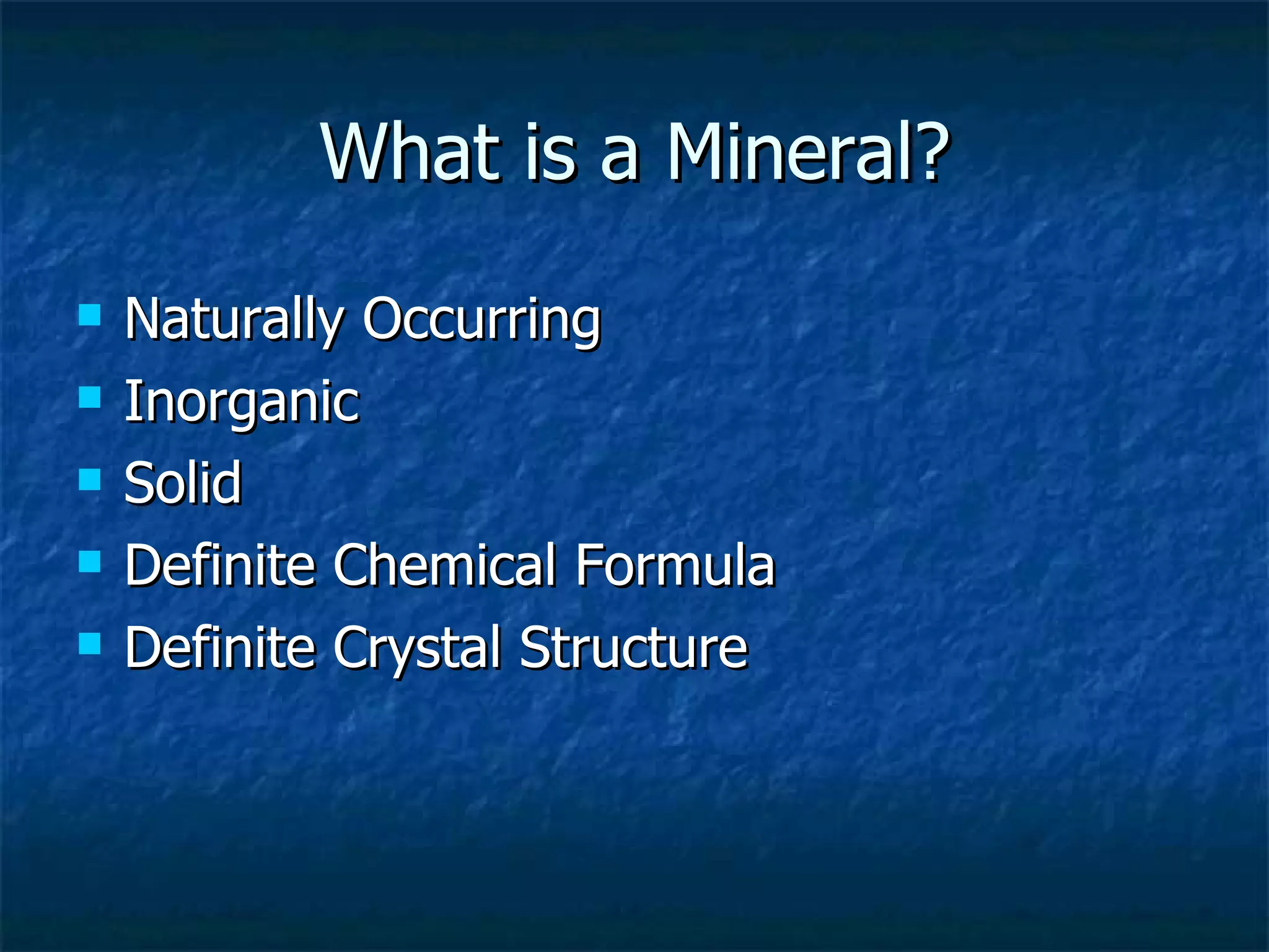 What is a Mineral? Naturally Occurring Inorganic Solid Definite Chemical Formula Definite Crystal Structure 