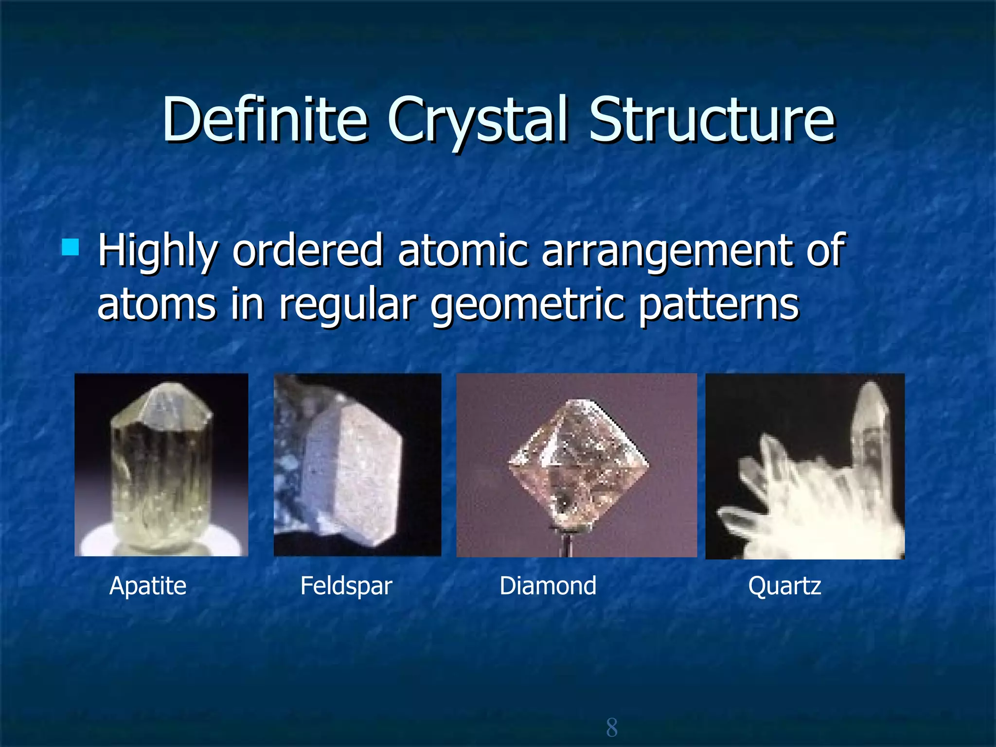 Definite Crystal Structure Highly ordered atomic arrangement of atoms in regular geometric patterns  8 Apatite Feldspar Diamond Quartz 