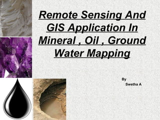 Remote Sensing And
GIS Application In
Mineral , Oil , Ground
Water Mapping
By
Swetha A
 
