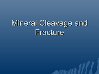 Mineral Cleavage and
      Fracture
 