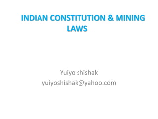 Yuiyo shishak
yuiyoshishak@yahoo.com
INDIAN CONSTITUTION & MINING
LAWS
 