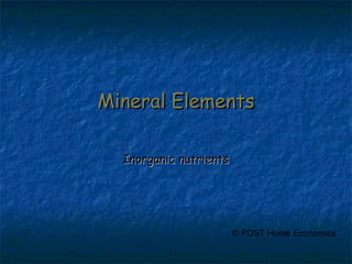 Mineral ElementsMineral Elements
Inorganic nutrientsInorganic nutrients
© PDST Home Economics
 