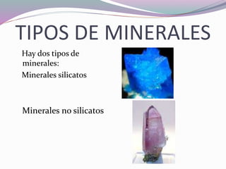 TIPOS DE MINERALES
Hay dos tipos de
minerales:
Minerales silicatos
Minerales no silicatos
 
