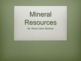 Mineral
Resources
By: Álvaro Calvo Sánchez
 