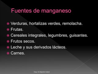  Verduras, hortalizas verdes, remolacha.
 Frutas.
 Cereales integrales, legumbres, guisantes.
 Frutos secos.
 Leche y sus derivados lácteos.
 Carnes.
Hosp. Dr.Alejandro Cabral
 