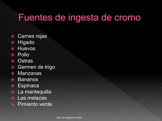  Carnes rojas
 Hígado
 Huevos
 Pollo
 Ostras
 Germen de trigo
 Manzanas
 Bananos
 Espinaca
 La mantequilla
 Las melazas
 Pimiento verde
Hosp. Dr.Alejandro Cabral
 