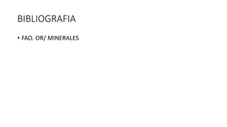 BIBLIOGRAFIA
• FAO. OR/ MINERALES
 