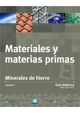 Autor | Miguel Katz
Guía didácticaCapítulo 5
Minerales de hierro
Materiales y
materias primas
 