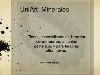 Tienda especializada en la venta
de minerales, artículos
esotéricos y para terapias
alternativas.
www.uniart.es
UniArt Minerales
 