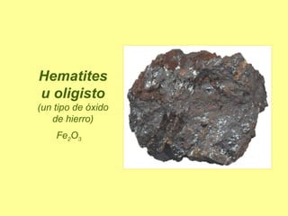 Hematites u oligisto  (un tipo de óxido de hierro) Fe 2 O 3   
