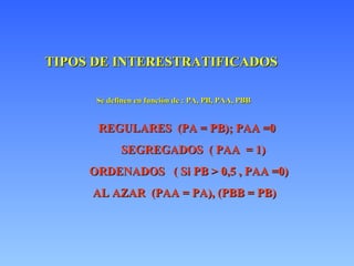 TIPOS DE INTERESTRATIFICADOS   Se definen en función de : PA, PB, PAA, PBB REGULARES  (PA = PB); PAA =0 SEGREGADOS  ( PAA  = 1) ORDENADOS  ( Si PB > 0,5 , PAA =0) AL AZAR  (PAA = PA), (PBB = PB) 