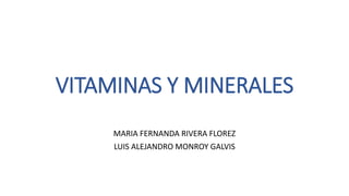 VITAMINAS Y MINERALES
MARIA FERNANDA RIVERA FLOREZ
LUIS ALEJANDRO MONROY GALVIS
 