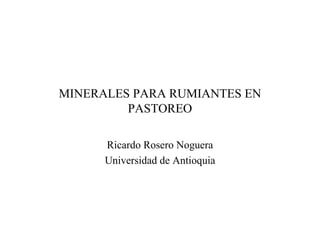MINERALES PARA RUMIANTES EN PASTOREO Ricardo Rosero Noguera Universidad de Antioquia 