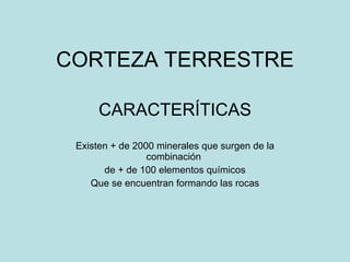 CORTEZA TERRESTRE CARACTERÍTICAS Existen + de 2000 minerales que surgen de la combinación  de + de 100 elementos químicos Que se encuentran formando las rocas 