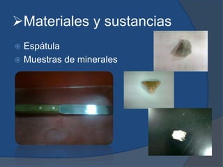 Materiales y sustancias
 Espátula
 Muestras de minerales
 
