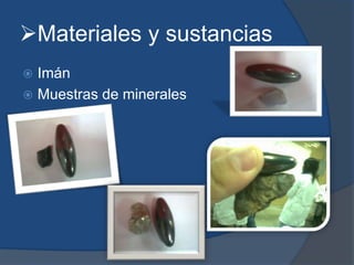 Materiales y sustancias
 Imán
 Muestras de minerales
 