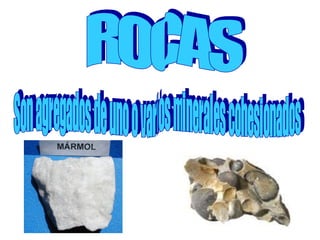 ROCAS Son agregados de uno o varios minerales cohesionados 