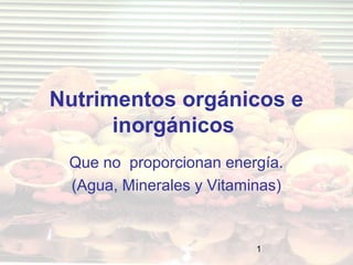1
Nutrimentos orgánicos e
inorgánicos
Que no proporcionan energía.
(Agua, Minerales y Vitaminas)
 