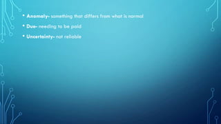 • Anomaly- something that differs from what is normal
• Due- needing to be paid
• Uncertainty- not reliable

 